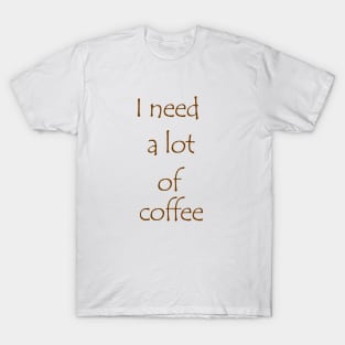 I need a lot of coffee T-Shirt